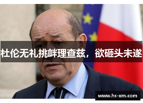 杜伦无礼挑衅理查兹，欲砸头未遂